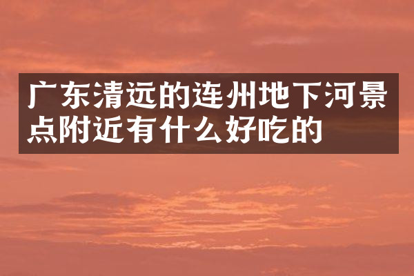 广东清远的连州地下河景点附近有什么好吃的