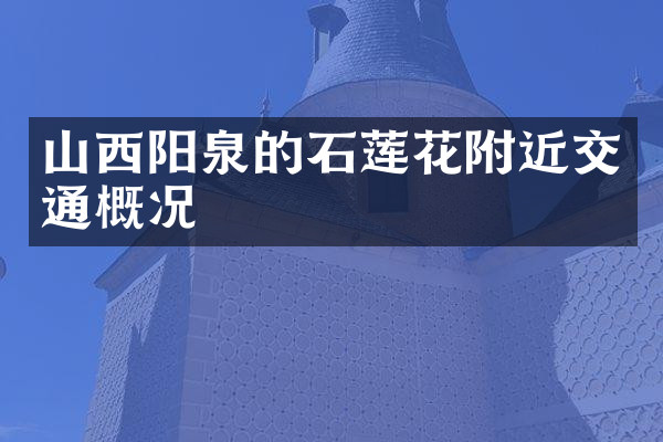 山西阳泉的石莲花附近交通概况