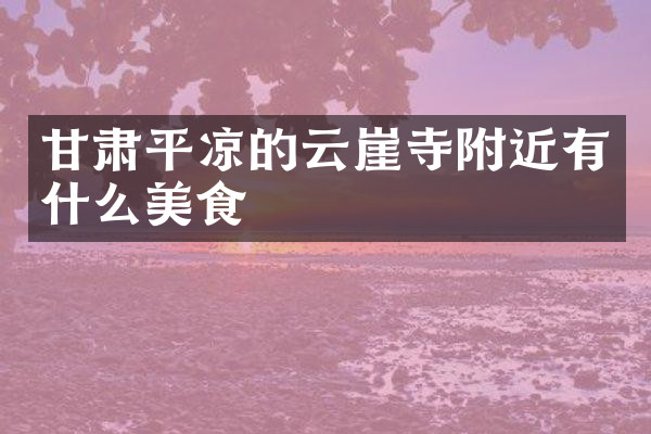 甘肃平凉的云崖寺附近有什么美食