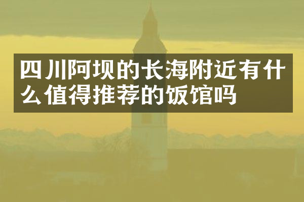 四川阿坝的长海附近有什么值得推荐的饭馆吗