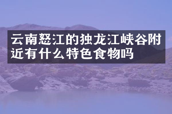 云南怒江的独龙江峡谷附近有什么特色食物吗