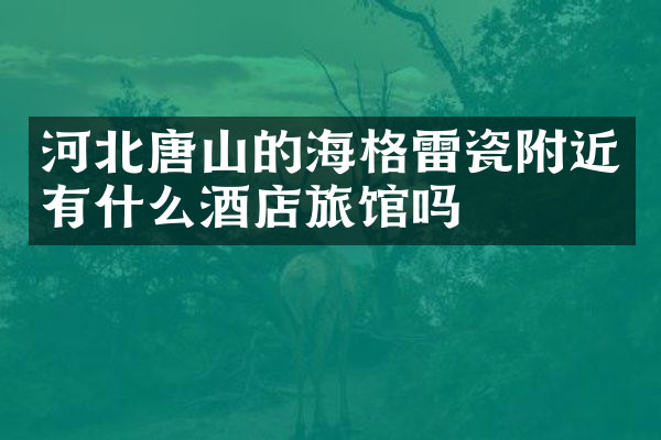 河北唐山的海格雷瓷附近有什么酒店旅馆吗