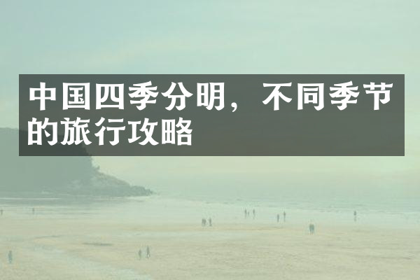 中国四季分明，不同季节的旅行攻略