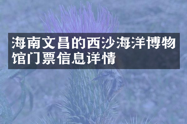 海南文昌的西沙海洋博物馆门票信息详情