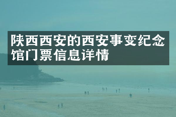 陕西西安的西安事变纪念馆门票信息详情