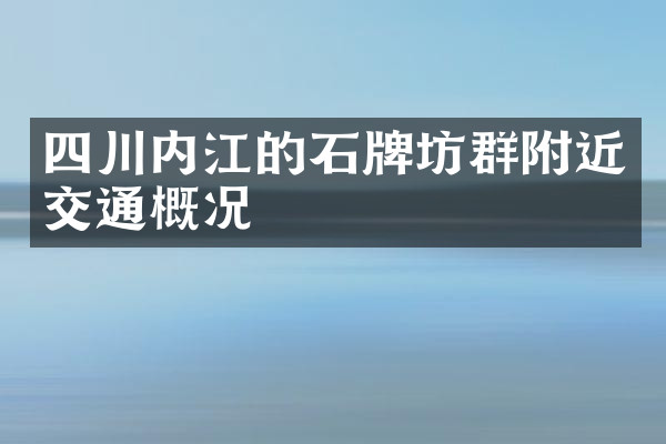 四川内江的石牌坊群附近交通概况