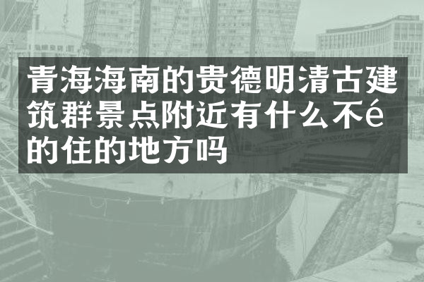 青海海南的贵德明清古建筑群景点附近有什么不错的住的地方吗
