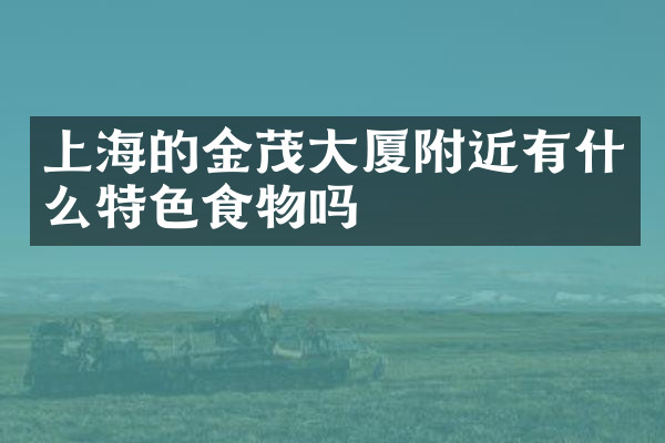 上海的金茂大厦附近有什么特色食物吗