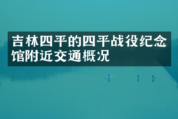 吉林四平的四平战役纪念馆附近交通概况