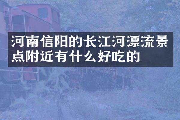 河南信阳的长江河漂流景点附近有什么好吃的