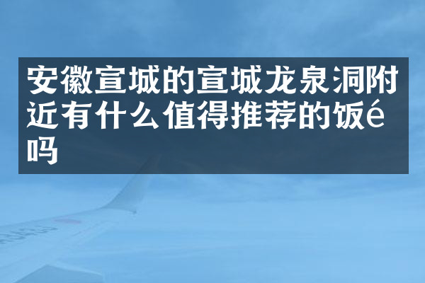 安徽宣城的宣城龙泉洞附近有什么值得推荐的饭馆吗