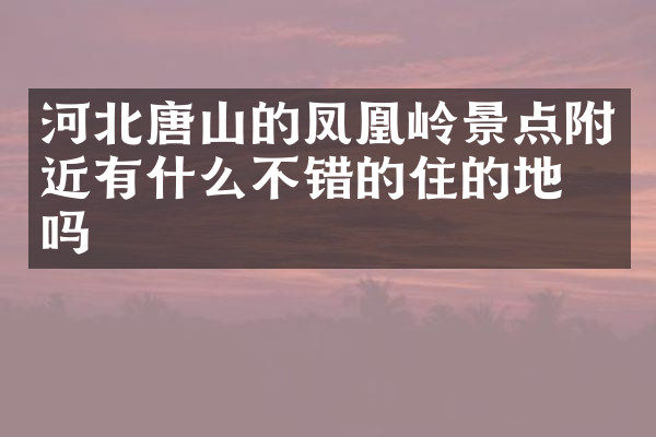 河北唐山的凤凰岭景点附近有什么不错的住的地方吗