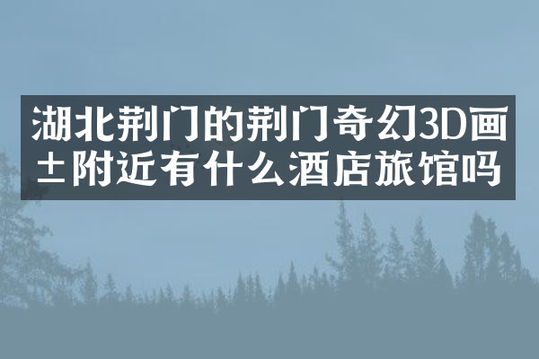 湖北荆门的荆门奇幻3D画展附近有什么酒店旅馆吗