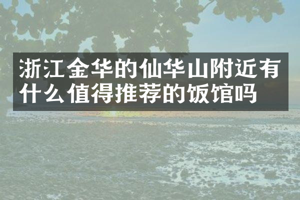 浙江金华的仙华山附近有什么值得推荐的饭馆吗