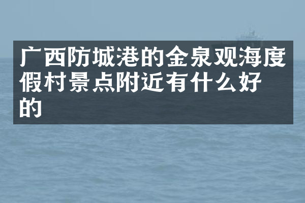 广西防城港的金泉观海度假村景点附近有什么好吃的