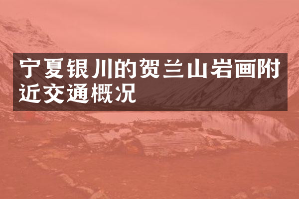 宁夏银川的贺兰山岩画附近交通概况