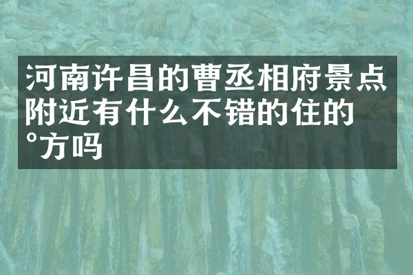 河南许昌的曹丞相府景点附近有什么不错的住的地方吗