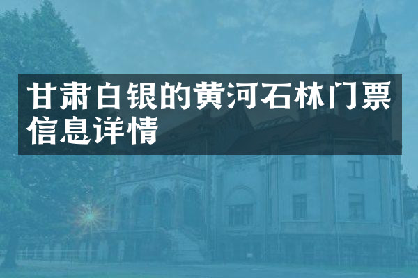甘肃白银的黄河石林门票信息详情