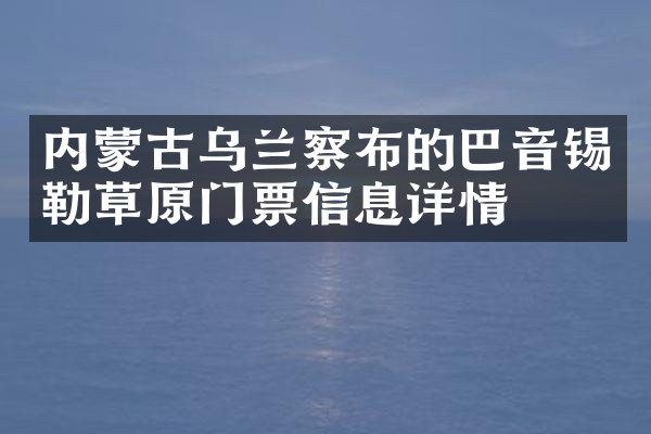 内蒙古乌兰察布的巴音锡勒草原门票信息详情