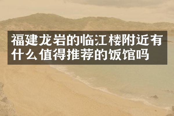 福建龙岩的临江楼附近有什么值得推荐的饭馆吗
