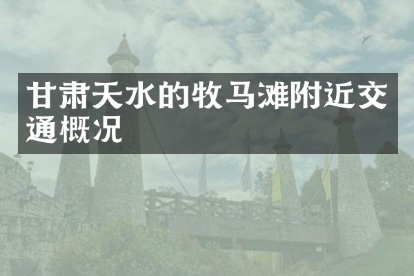 甘肃天水的牧马滩附近交通概况