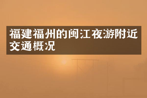 福建福州的闽江夜游附近交通概况