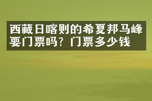 西藏日喀则的希夏邦马峰要门票吗？门票多少钱？