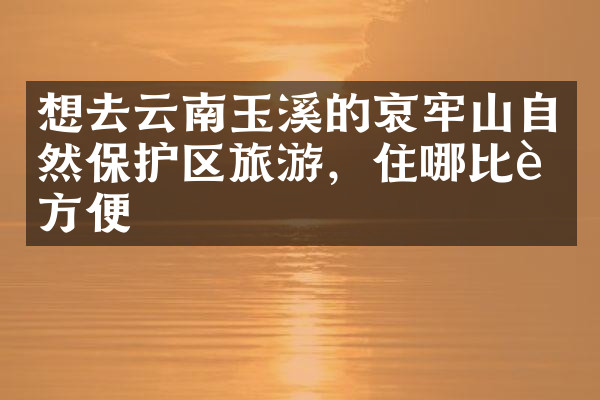 想去云南玉溪的哀牢山自然保护区旅游，住哪比较方便