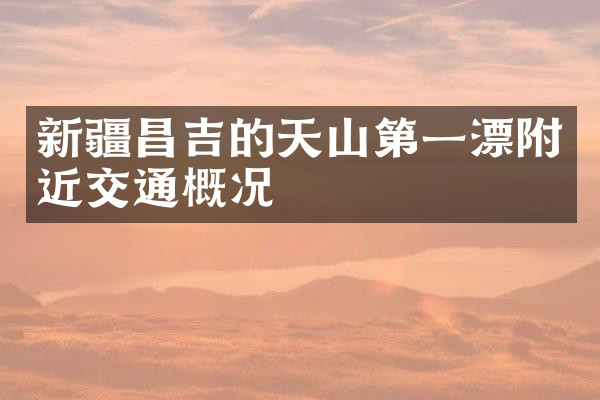 新疆昌吉的天山第一漂附近交通概况