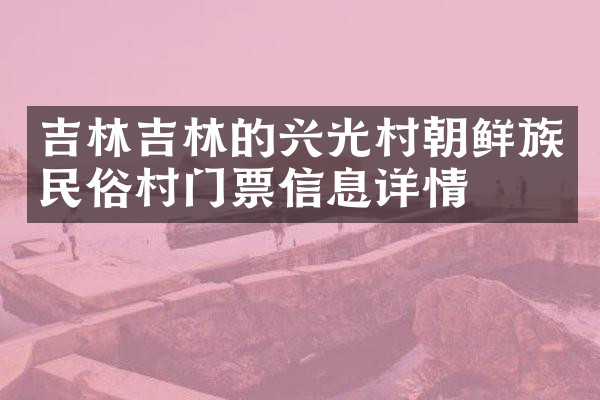 吉林吉林的兴光村朝鲜族民俗村门票信息详情
