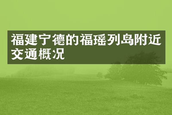 福建宁德的福瑶列岛附近交通概况