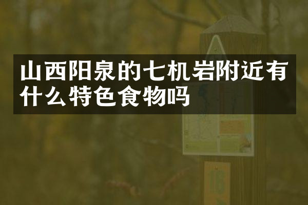 山西阳泉的七机岩附近有什么特色食物吗