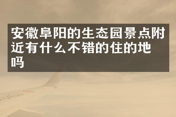 安徽阜阳的生态园景点附近有什么不错的住的地方吗