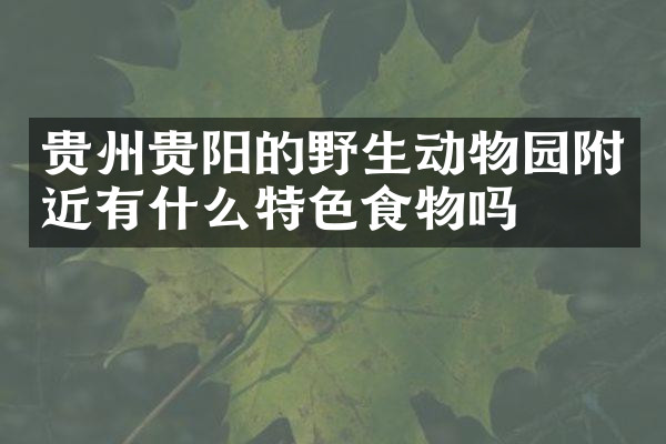 贵州贵阳的野生动物园附近有什么特色食物吗