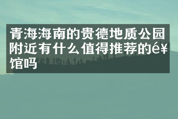 青海海南的贵德地质公园附近有什么值得推荐的饭馆吗