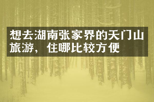 想去湖南张家界的天门山旅游，住哪比较方便