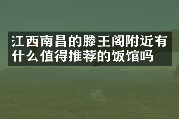 江西南昌的滕王阁附近有什么值得推荐的饭馆吗