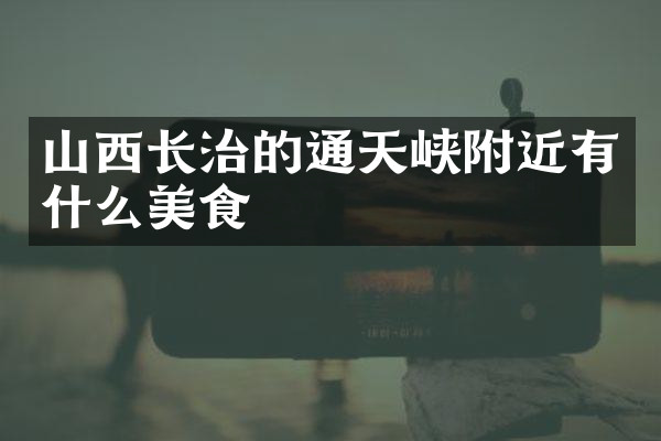 山西长治的通天峡附近有什么美食