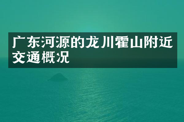 广东河源的龙川霍山附近交通概况