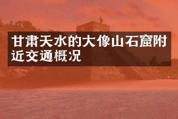 甘肃天水的大像山石窟附近交通概况