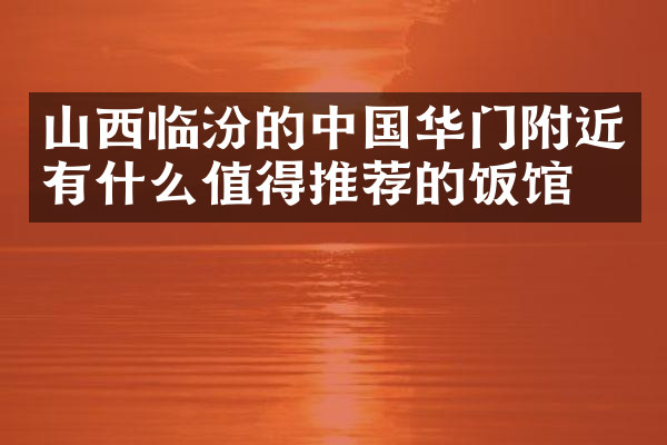 山西临汾的中国华门附近有什么值得推荐的饭馆吗