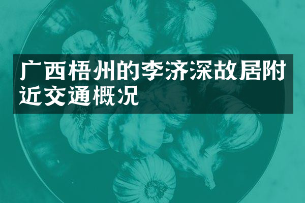 广西梧州的李济深故居附近交通概况