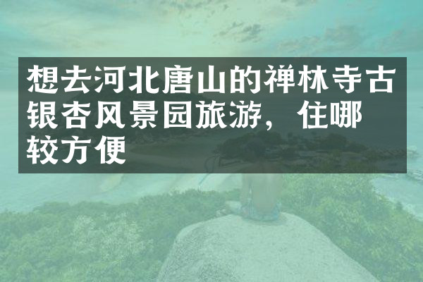 想去河北唐山的禅林寺古银杏风景园旅游，住哪比较方便