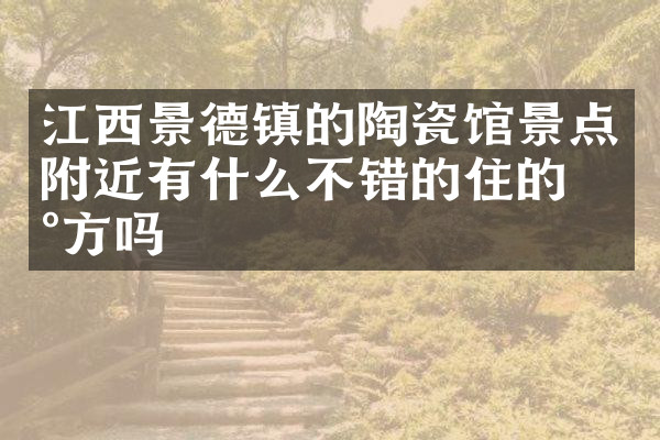江西景德镇的陶瓷馆景点附近有什么不错的住的地方吗