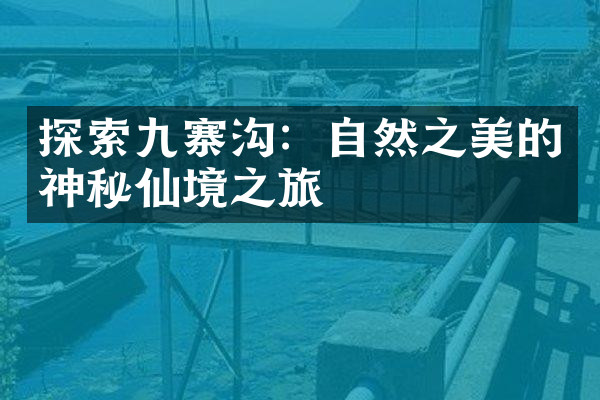 探索九寨沟：自然之美的神秘仙境之旅