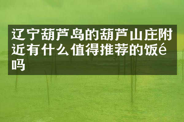 辽宁葫芦岛的葫芦山庄附近有什么值得推荐的饭馆吗