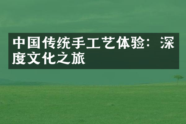 中国传统手工艺体验：深度文化之旅