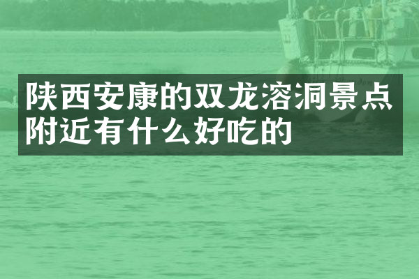 陕西安康的双龙溶洞景点附近有什么好吃的