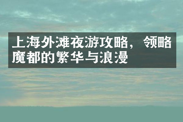 上海外滩夜游攻略，领略魔都的繁华与浪漫