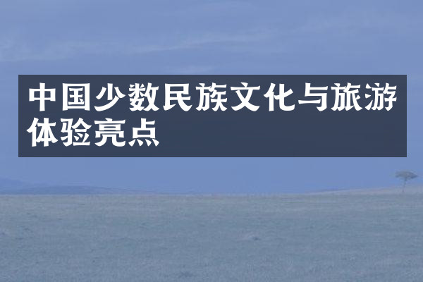 中国少数民族文化与旅游体验亮点